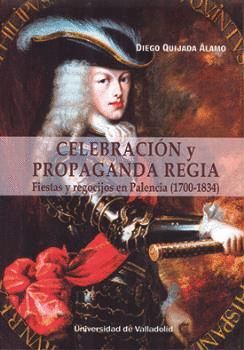 CELEBRACIÓN Y PROPAGANDA REGIA. FIESTAS Y REGOCIJOS EN PALENCIA (1700-1834)
