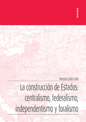 LA CONSTRUCCIÓN DE ESTADOS: CENTRALISMO, FEDERALISMO, INDEPENDENTISMO Y FORALISMO